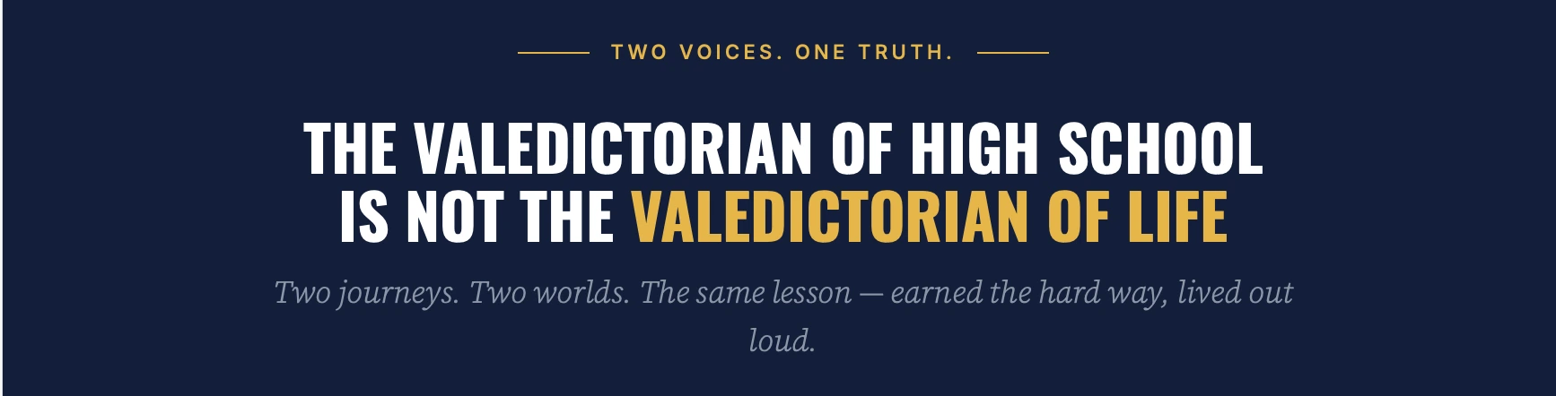 Two Voices. One Truth. The Valedictorian of High School Is Not the Valedictorian of Life.
